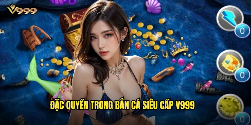 Bắn cá siêu cấp v999 - Sức mạnh vượt trội săn cá khủng 2 Đặc quyền trong Bắn cá siêu cấp v999