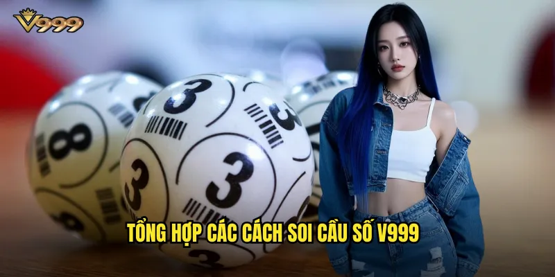 Soi cầu số v999 toàn diện - Mọi phương pháp dự đoán hiệu quả 2 Tổng hợp các cách soi cầu số v999