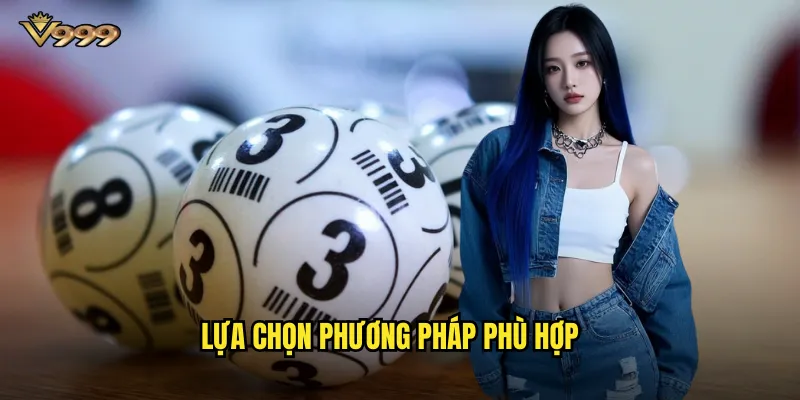 Soi cầu số v999 toàn diện - Mọi phương pháp dự đoán hiệu quả 3 Lựa chọn phương pháp phù hợp