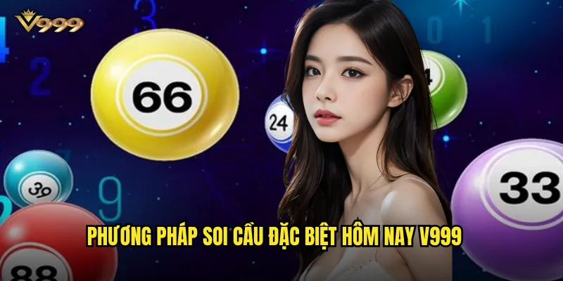 Soi cầu đặc biệt hôm nay v999 - Dự đoán giải DB chính xác nhất 2 Phương pháp soi cầu đặc biệt hôm nay v999
